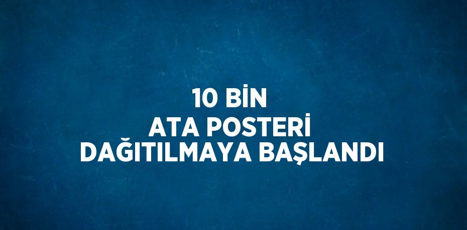 10 BİN ATA POSTERİ DAĞITILMAYA BAŞLANDI