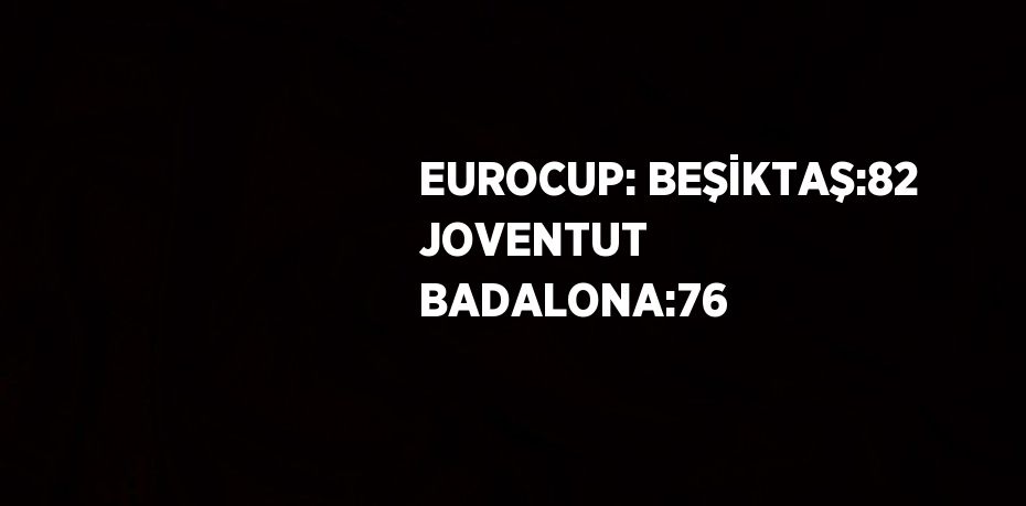 EUROCUP: BEŞİKTAŞ:82 JOVENTUT BADALONA:76