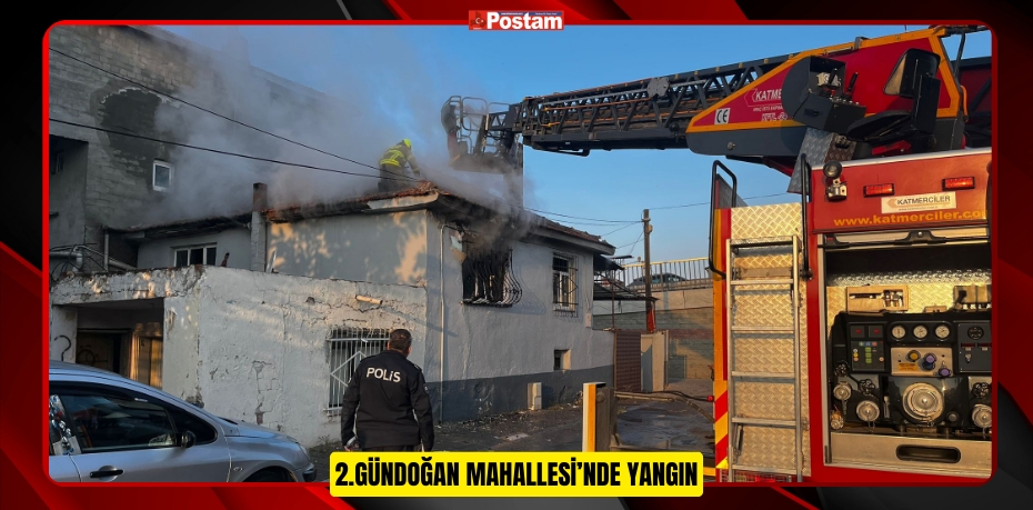 2.GÜNDOĞAN MAHALLESİ’NDE YANGIN