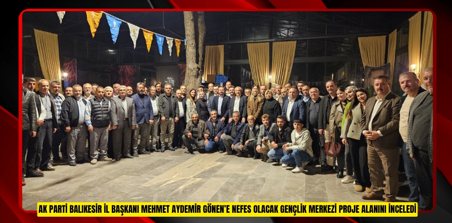 AK PARTİ BALIKESİR İL BAŞKANI MEHMET AYDEMİR GÖNEN’E NEFES OLACAK GENÇLİK MERKEZİ PROJE ALANINI İNCELEDİ