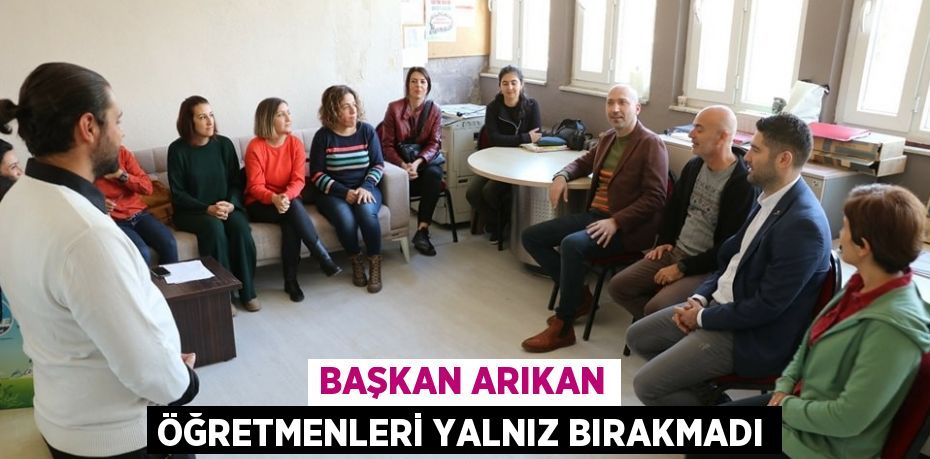 BAŞKAN ARIKAN ÖĞRETMENLERİ YALNIZ BIRAKMADI