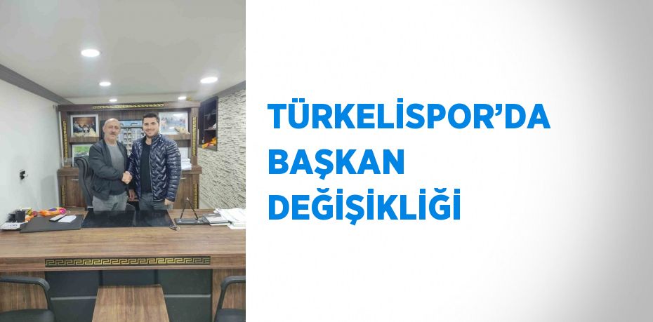 TÜRKELİSPOR’DA BAŞKAN DEĞİŞİKLİĞİ