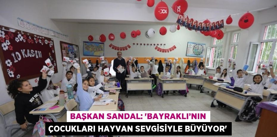 BAŞKAN SANDAL: 'BAYRAKLI’NIN ÇOCUKLARI HAYVAN SEVGİSİYLE BÜYÜYOR'