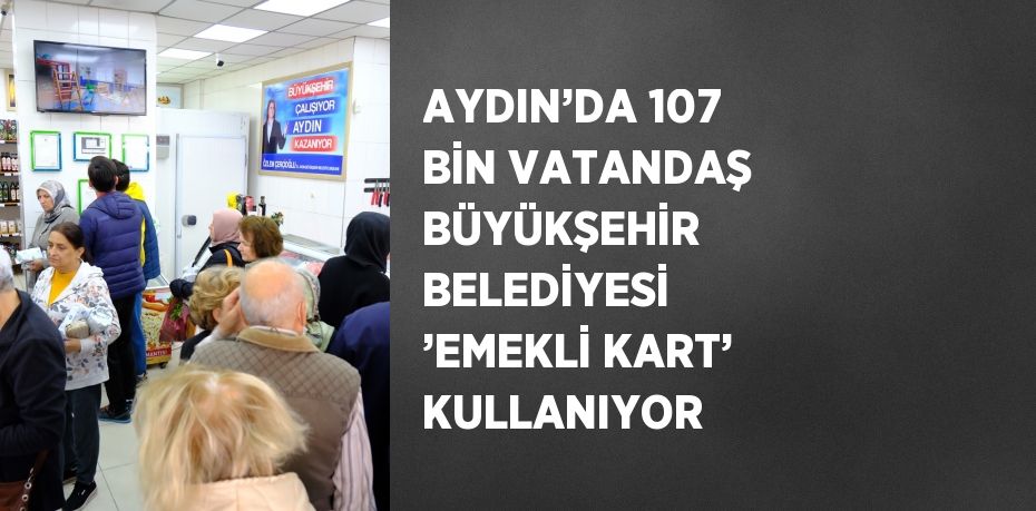 AYDIN’DA 107 BİN VATANDAŞ BÜYÜKŞEHİR BELEDİYESİ ’EMEKLİ KART’ KULLANIYOR