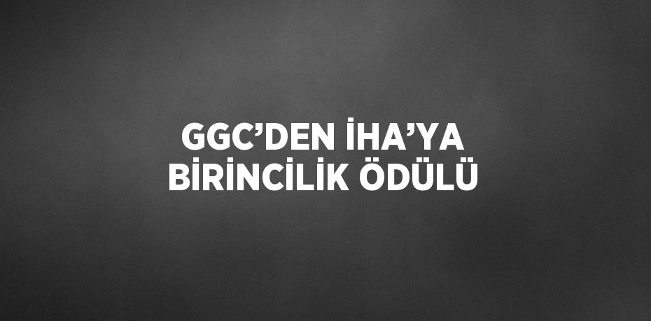 GGC’DEN İHA’YA BİRİNCİLİK ÖDÜLÜ