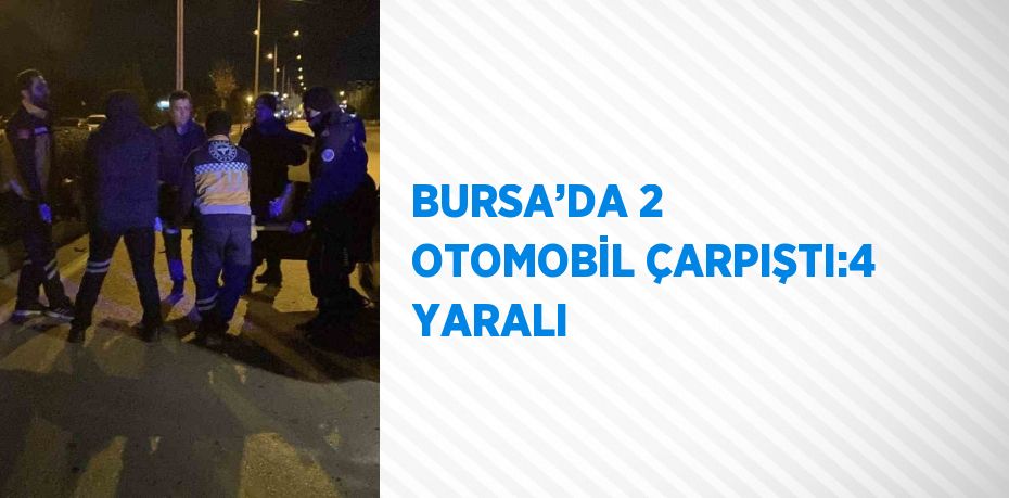 BURSA’DA 2 OTOMOBİL ÇARPIŞTI:4 YARALI