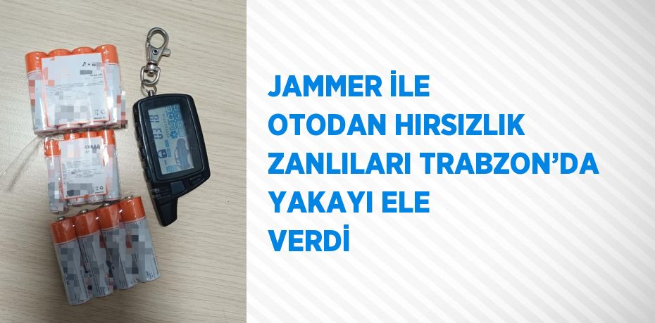 JAMMER İLE OTODAN HIRSIZLIK ZANLILARI TRABZON’DA YAKAYI ELE VERDİ