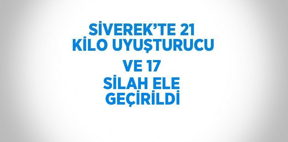 SİVEREK’TE 21 KİLO UYUŞTURUCU VE 17 SİLAH ELE GEÇİRİLDİ