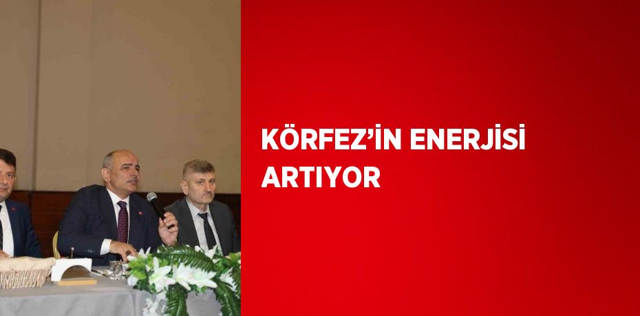 KÖRFEZ’İN ENERJİSİ ARTIYOR