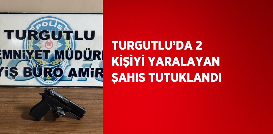 TURGUTLU’DA 2 KİŞİYİ YARALAYAN ŞAHIS TUTUKLANDI