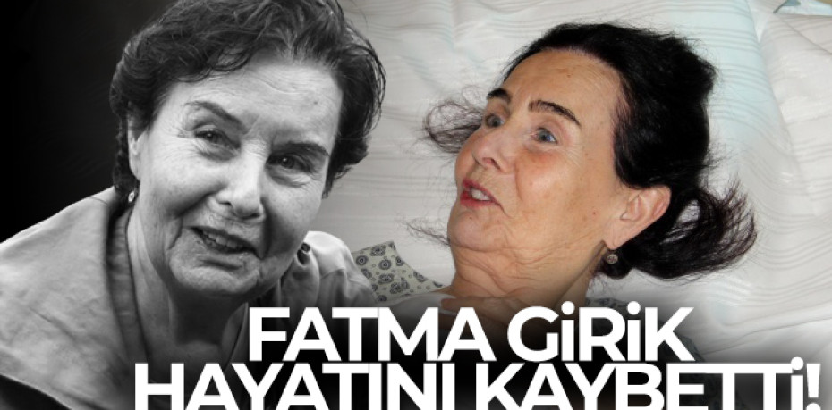 Fatma Girik hayatını kaybetti!