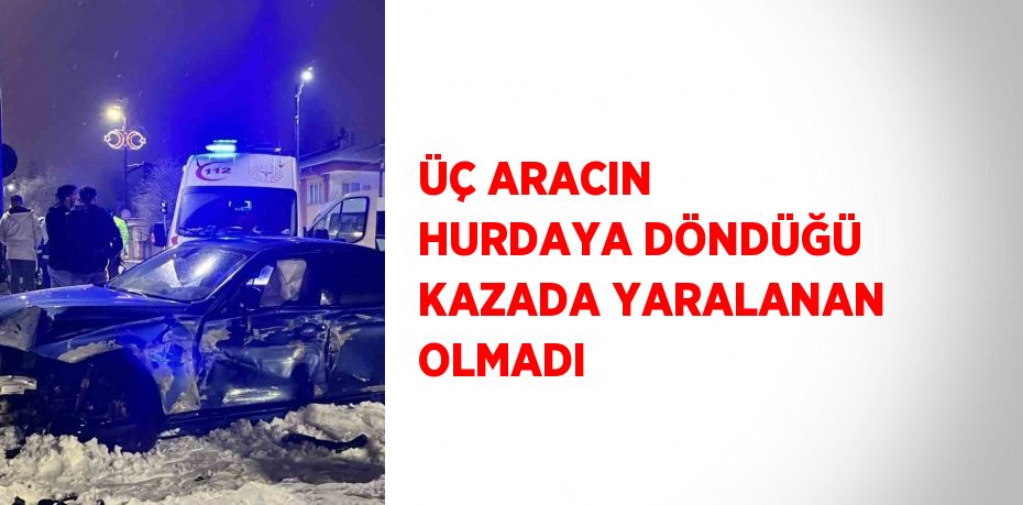 ÜÇ ARACIN HURDAYA DÖNDÜĞÜ KAZADA YARALANAN OLMADI