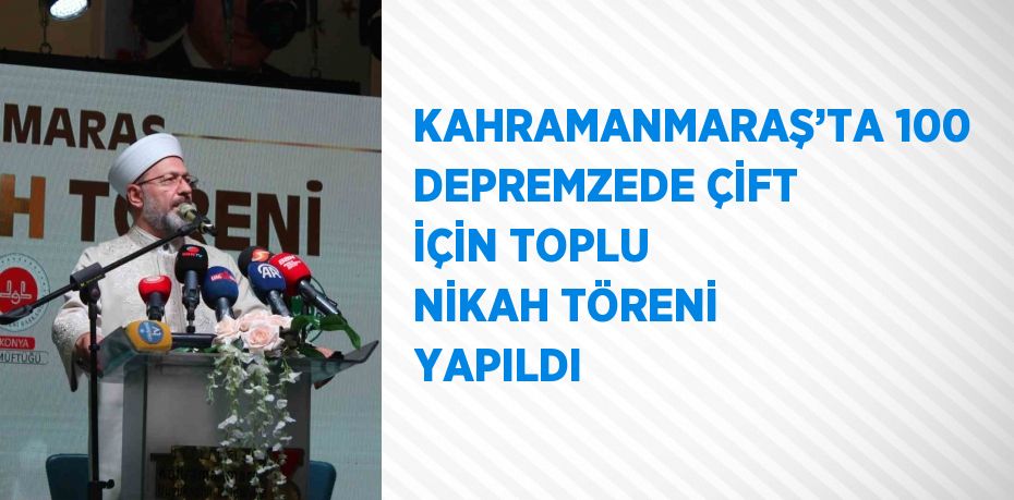 KAHRAMANMARAŞ’TA 100 DEPREMZEDE ÇİFT İÇİN TOPLU NİKAH TÖRENİ YAPILDI