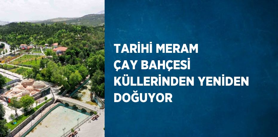 TARİHİ MERAM ÇAY BAHÇESİ KÜLLERİNDEN YENİDEN DOĞUYOR