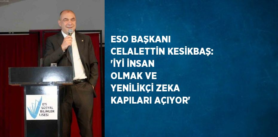 ESO BAŞKANI CELALETTİN KESİKBAŞ: 'İYİ İNSAN OLMAK VE YENİLİKÇİ ZEKA KAPILARI AÇIYOR'