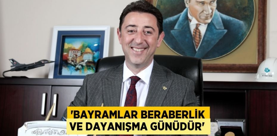 “BAYRAMLAR BERABERLİK VE DAYANIŞMA GÜNÜDÜR”