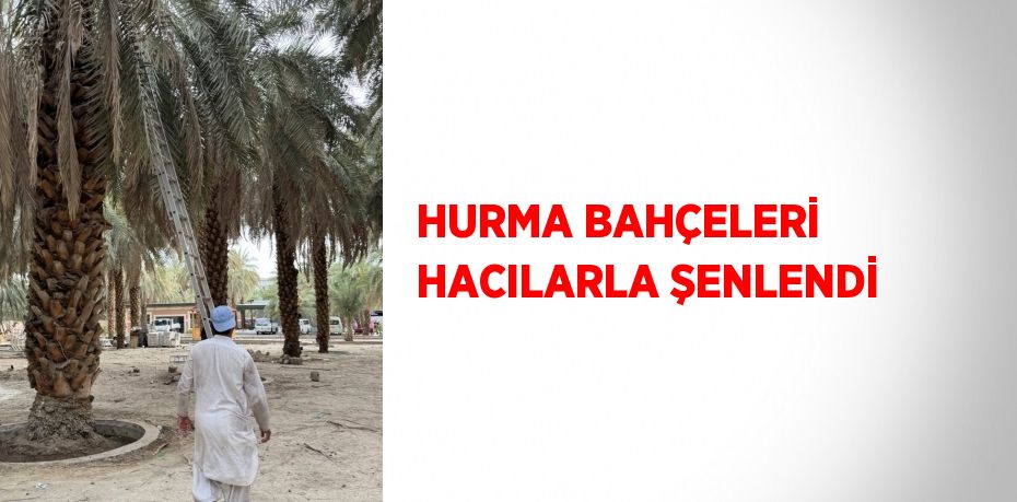 HURMA BAHÇELERİ HACILARLA ŞENLENDİ