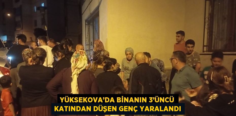 YÜKSEKOVA’DA BİNANIN 3’ÜNCÜ KATINDAN DÜŞEN GENÇ YARALANDI