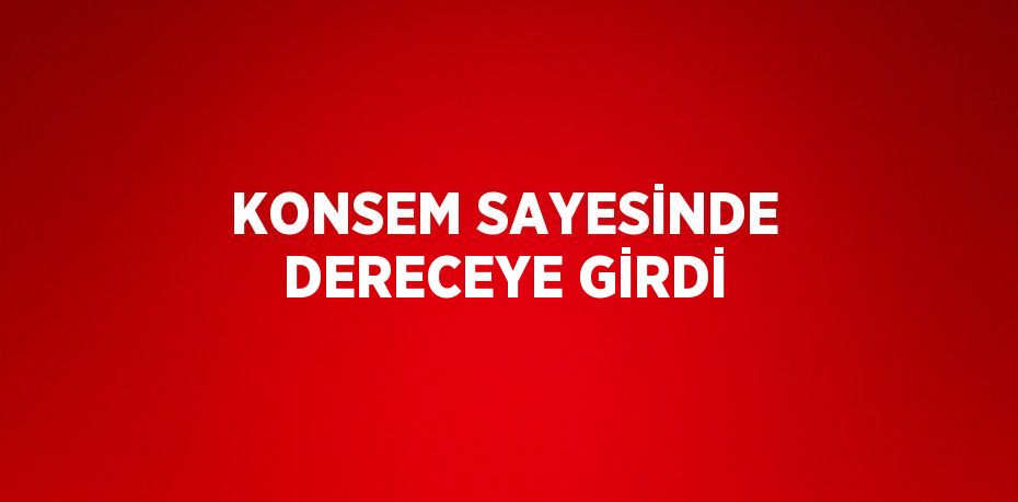 KONSEM SAYESİNDE DERECEYE GİRDİ