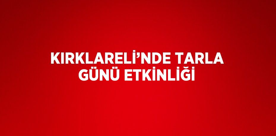 KIRKLARELİ’NDE TARLA GÜNÜ ETKİNLİĞİ