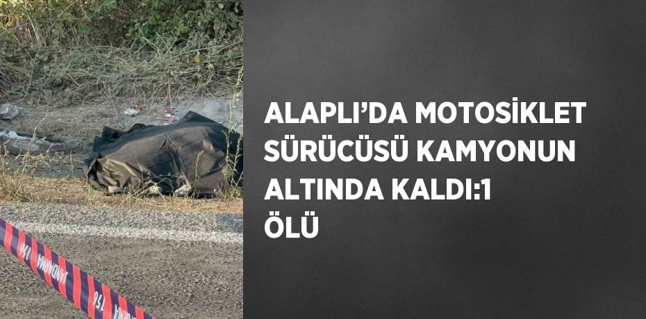 ALAPLI’DA MOTOSİKLET SÜRÜCÜSÜ KAMYONUN ALTINDA KALDI:1 ÖLÜ