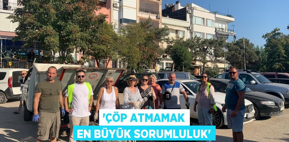 'ÇÖP ATMAMAK EN BÜYÜK SORUMLULUK'