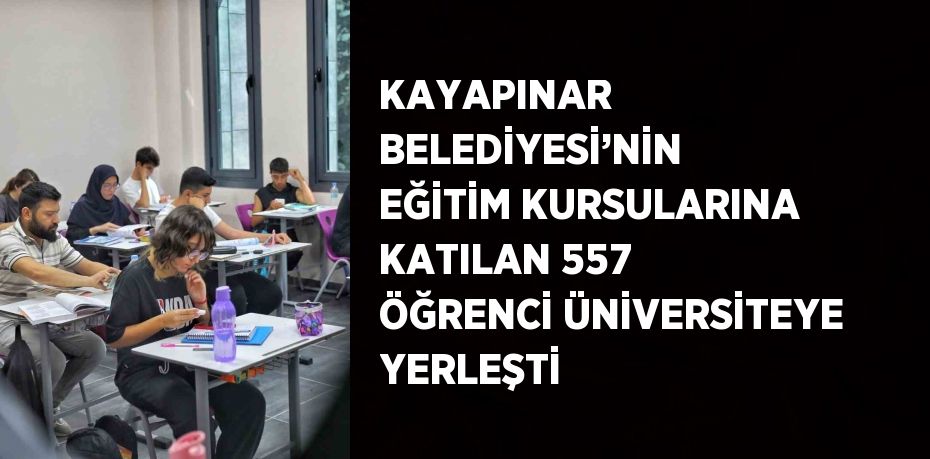 KAYAPINAR BELEDİYESİ’NİN EĞİTİM KURSULARINA KATILAN 557 ÖĞRENCİ ÜNİVERSİTEYE YERLEŞTİ