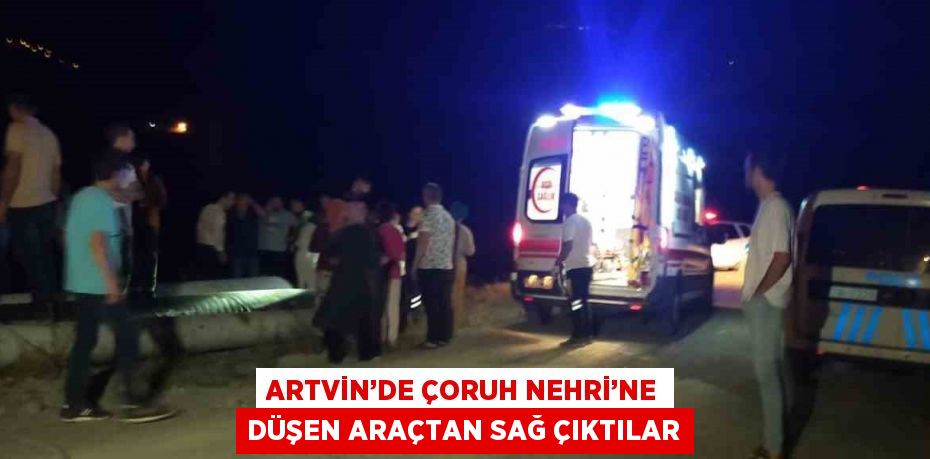 ARTVİN’DE ÇORUH NEHRİ’NE DÜŞEN ARAÇTAN SAĞ ÇIKTILAR