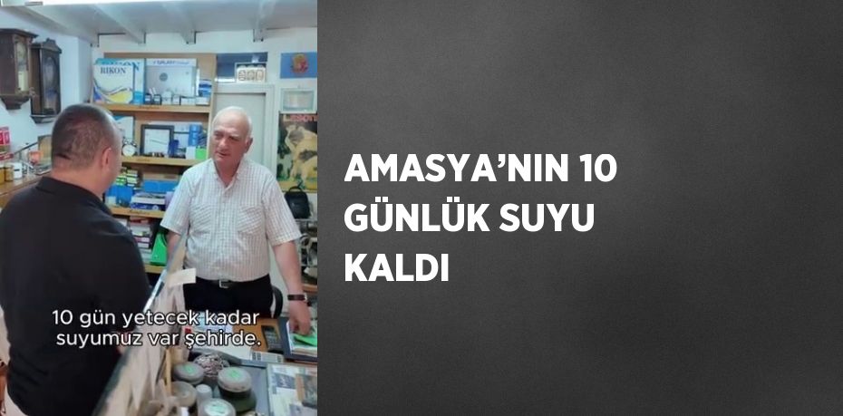 AMASYA’NIN 10 GÜNLÜK SUYU KALDI