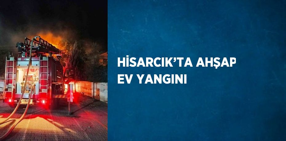 HİSARCIK’TA AHŞAP EV YANGINI