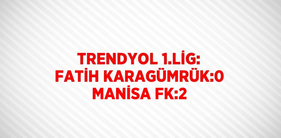 TRENDYOL 1.LİG: FATİH KARAGÜMRÜK:0 MANİSA FK:2