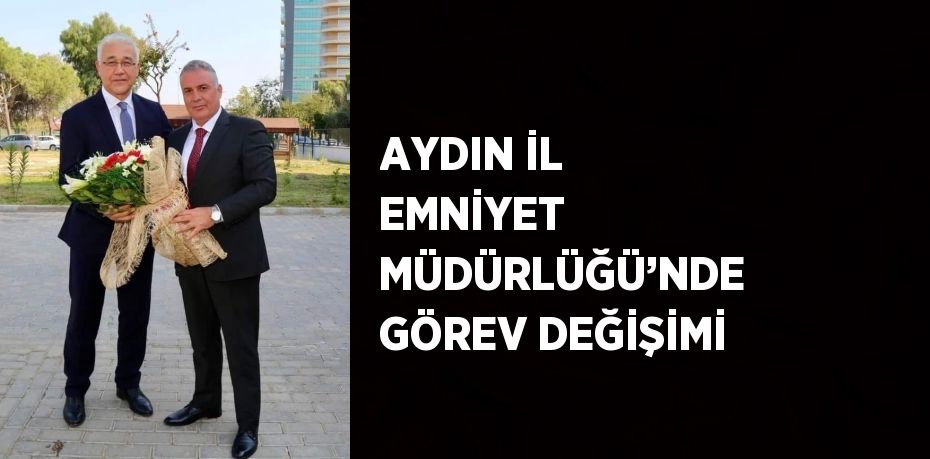 AYDIN İL EMNİYET MÜDÜRLÜĞÜ’NDE GÖREV DEĞİŞİMİ