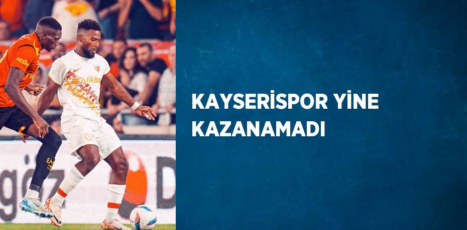 KAYSERİSPOR YİNE KAZANAMADI