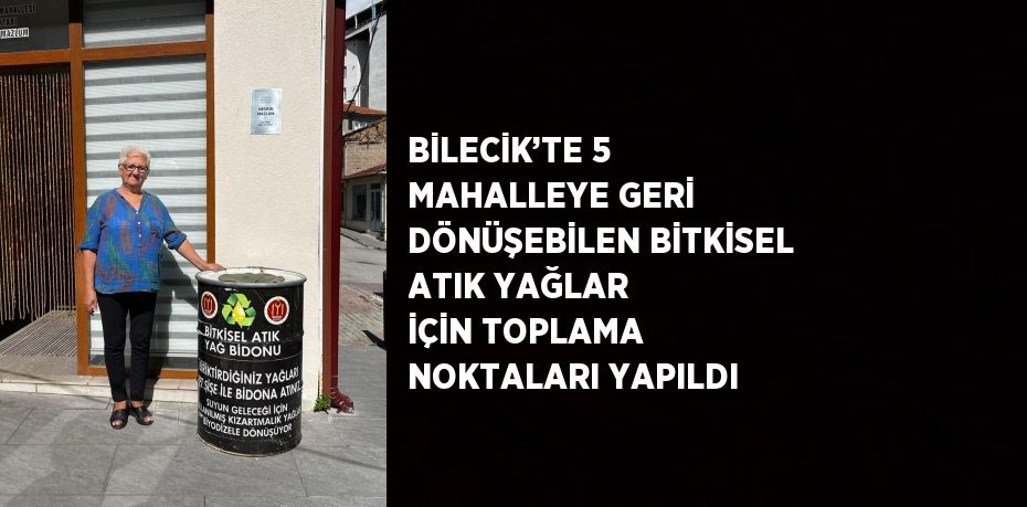 BİLECİK’TE 5 MAHALLEYE GERİ DÖNÜŞEBİLEN BİTKİSEL ATIK YAĞLAR İÇİN TOPLAMA NOKTALARI YAPILDI