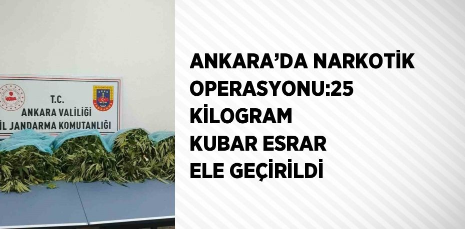 ANKARA’DA NARKOTİK OPERASYONU:25 KİLOGRAM KUBAR ESRAR ELE GEÇİRİLDİ