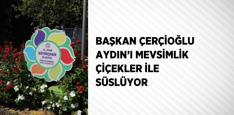 BAŞKAN ÇERÇİOĞLU AYDIN’I MEVSİMLİK ÇİÇEKLER İLE SÜSLÜYOR