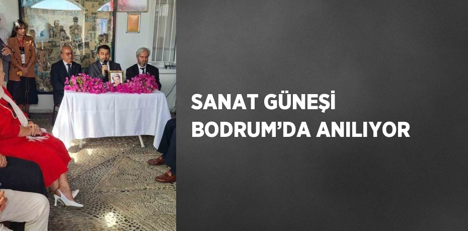 SANAT GÜNEŞİ BODRUM’DA ANILIYOR