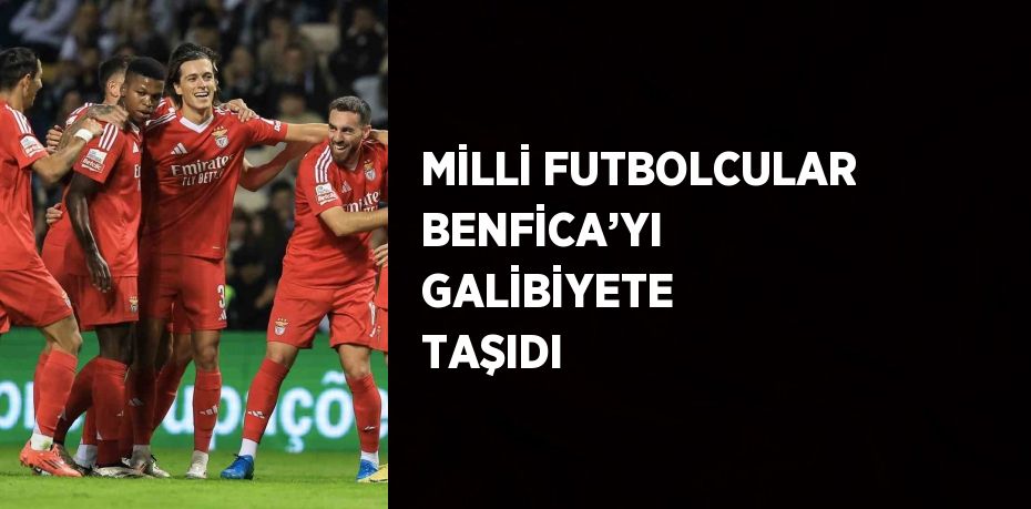 MİLLİ FUTBOLCULAR BENFİCA’YI GALİBİYETE TAŞIDI