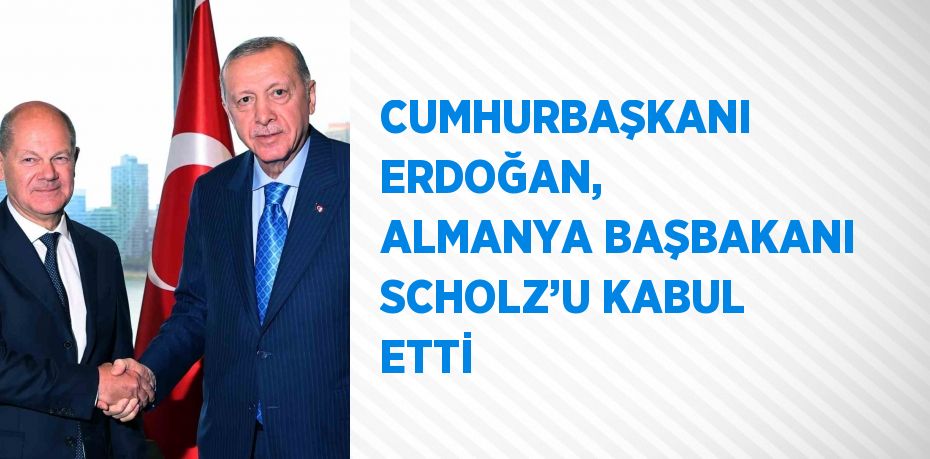 CUMHURBAŞKANI ERDOĞAN, ALMANYA BAŞBAKANI SCHOLZ’U KABUL ETTİ