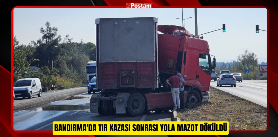 Bandırma'da tır kazası sonrası yola mazot döküldü