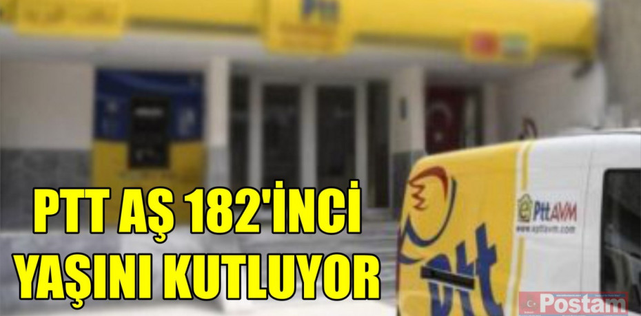 PTT AŞ 182’İNCİ YAŞINI KUTLUYOR