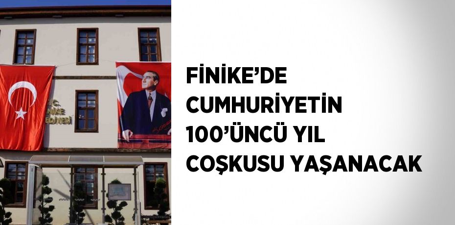 FİNİKE’DE CUMHURİYETİN 100’ÜNCÜ YIL COŞKUSU YAŞANACAK