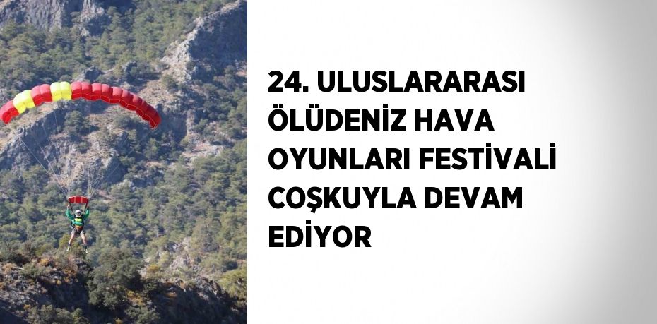 24. ULUSLARARASI ÖLÜDENİZ HAVA OYUNLARI FESTİVALİ COŞKUYLA DEVAM EDİYOR