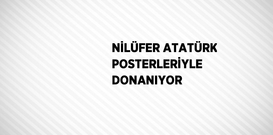 NİLÜFER ATATÜRK POSTERLERİYLE DONANIYOR