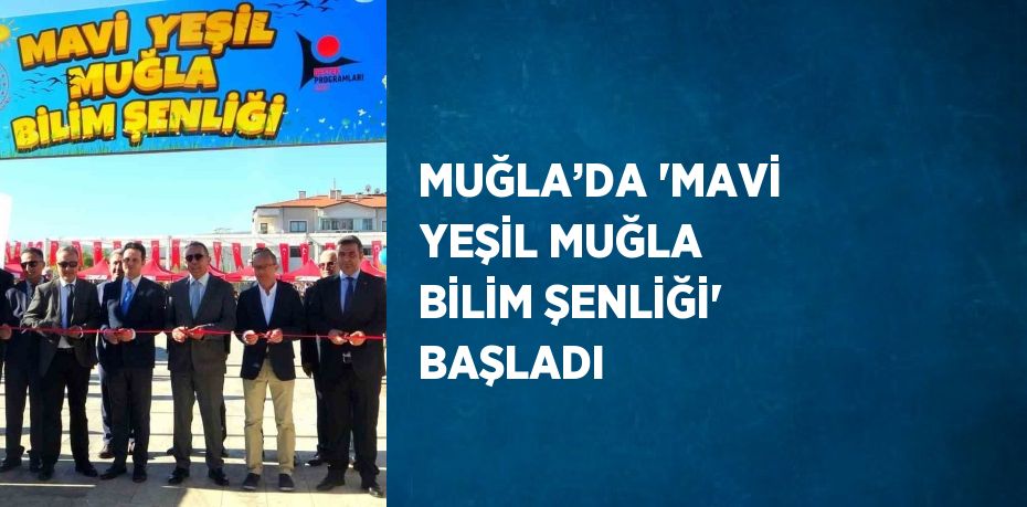 MUĞLA’DA 'MAVİ YEŞİL MUĞLA BİLİM ŞENLİĞİ' BAŞLADI