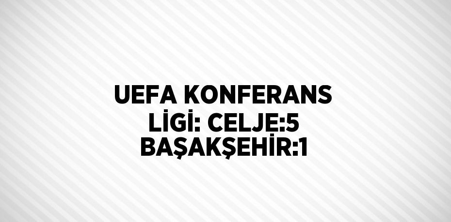 UEFA KONFERANS LİGİ: CELJE:5 BAŞAKŞEHİR:1