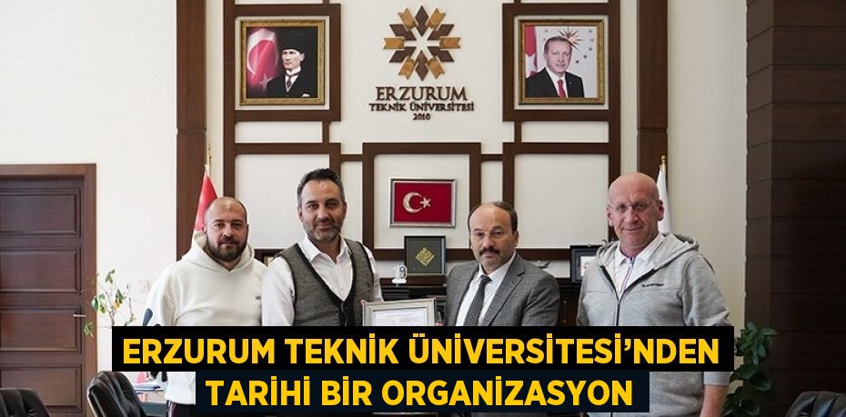 ERZURUM TEKNİK ÜNİVERSİTESİ’NDEN TARİHİ BİR ORGANİZASYON