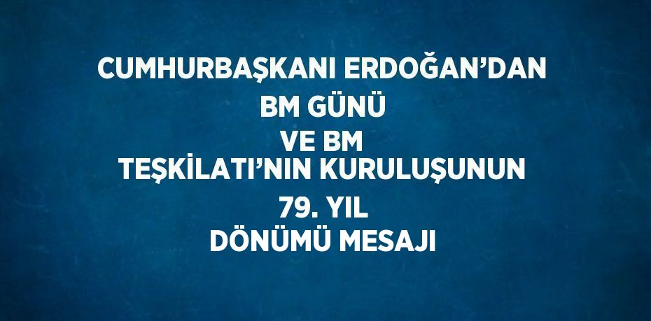 CUMHURBAŞKANI ERDOĞAN’DAN BM GÜNÜ VE BM TEŞKİLATI’NIN KURULUŞUNUN 79. YIL DÖNÜMÜ MESAJI