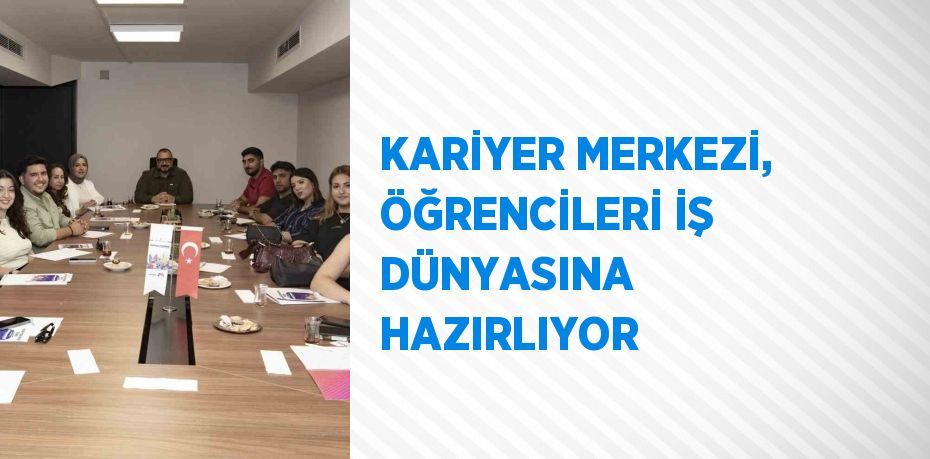 KARİYER MERKEZİ, ÖĞRENCİLERİ İŞ DÜNYASINA HAZIRLIYOR