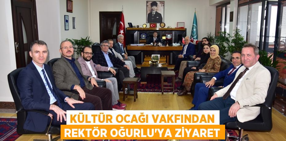 Kültür Ocağı Vakfından Rektör Oğurlu’ya Ziyaret